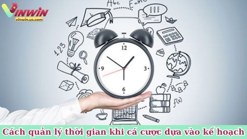 Cách quản lý thời gian khi cá cược dựa vào kế hoạch