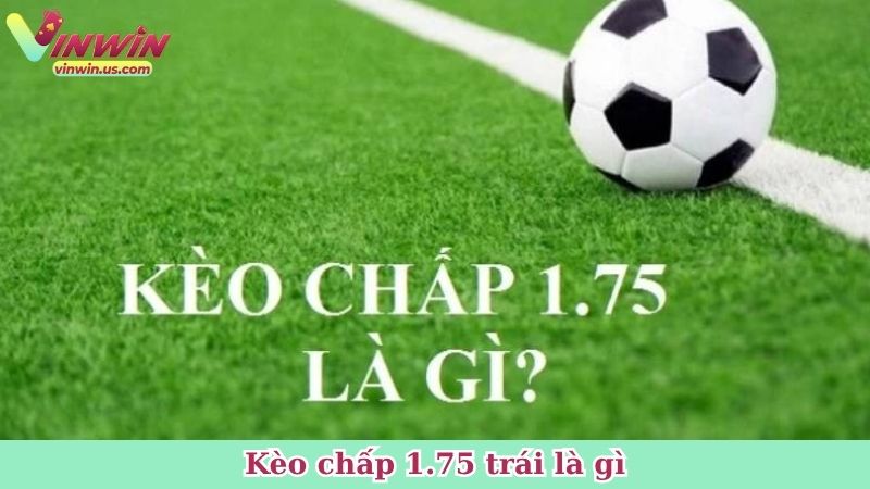 Kèo chấp 1.75 trái là gì