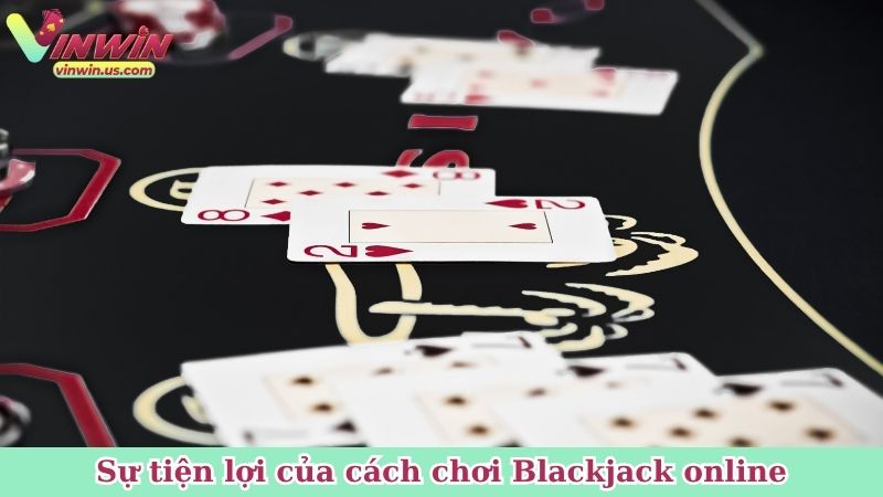 Sự tiện lợi của cách chơi Blackjack online
